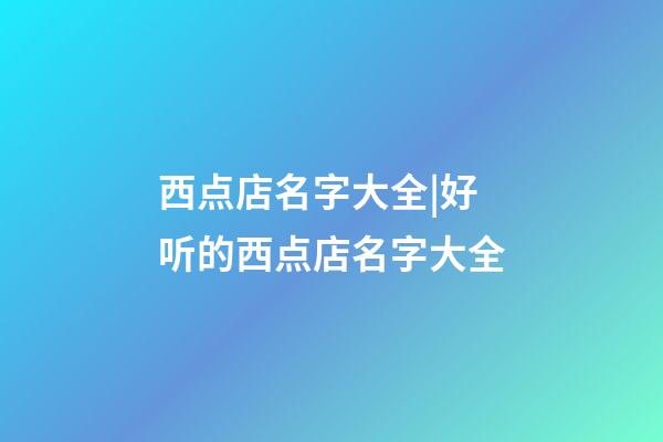 西点店名字大全|好听的西点店名字大全-第1张-店铺起名-玄机派